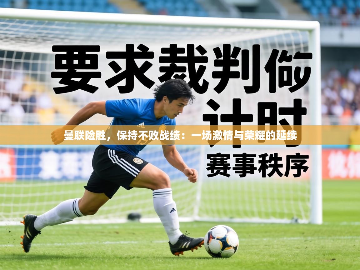 曼联险胜,保持不败战绩:一场激情与荣耀的延续 第2张